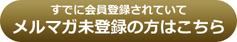 すでに会員登録されていてメルマガ未登録の方はこちら
